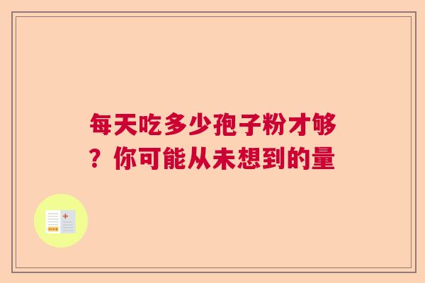 每天吃多少孢子粉才够？你可能从未想到的量