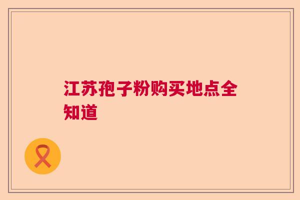 江苏孢子粉购买地点全知道