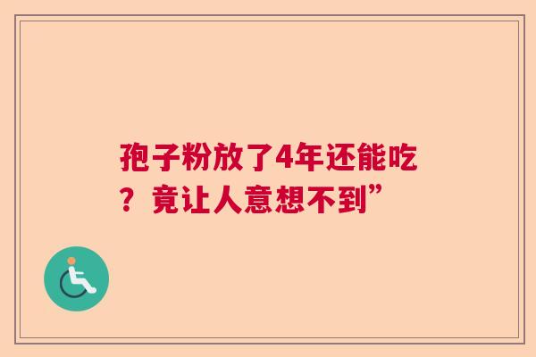 孢子粉放了4年还能吃？竟让人意想不到”