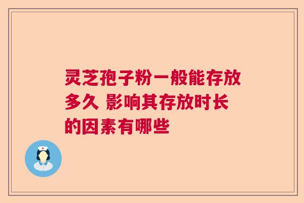 灵芝孢子粉一般能存放多久 影响其存放时长的因素有哪些
