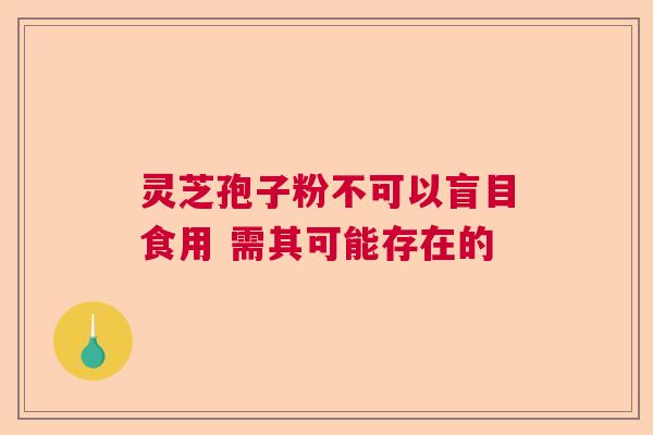 灵芝孢子粉不可以盲目食用 需其可能存在的