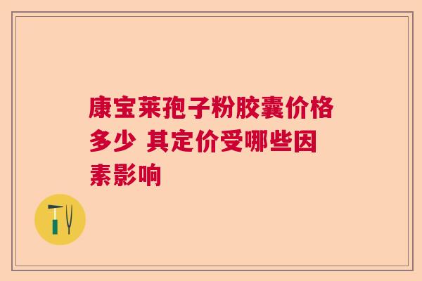 康宝莱孢子粉胶囊价格多少 其定价受哪些因素影响