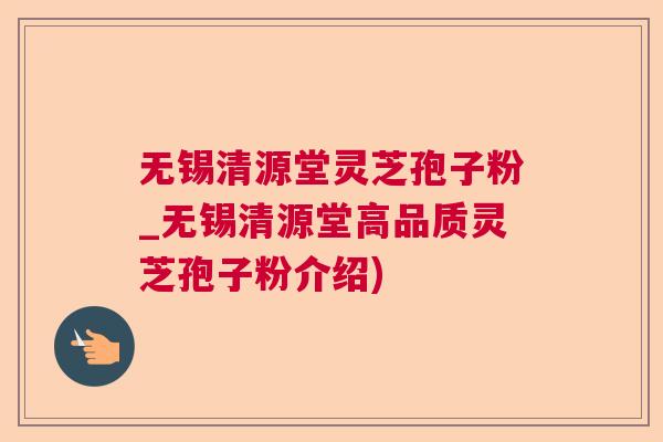无锡清源堂灵芝孢子粉_无锡清源堂高品质灵芝孢子粉介绍)