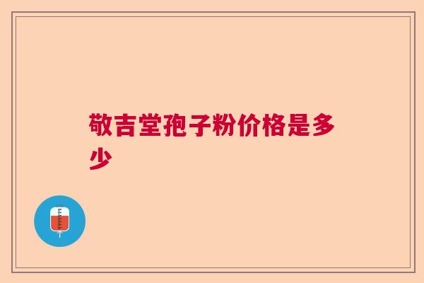敬吉堂孢子粉价格是多少