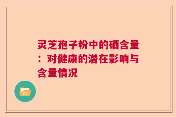 灵芝孢子粉中的硒含量：对健康的潜在影响与含量情况