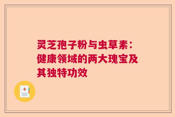 灵芝孢子粉与虫草素：健康领域的两大瑰宝及其独特功效