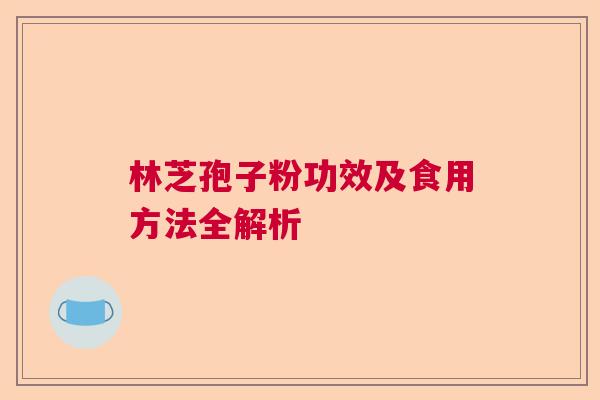林芝孢子粉功效及食用方法全解析