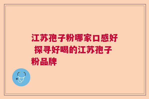 江苏孢子粉哪家口感好 探寻好喝的江苏孢子粉品牌