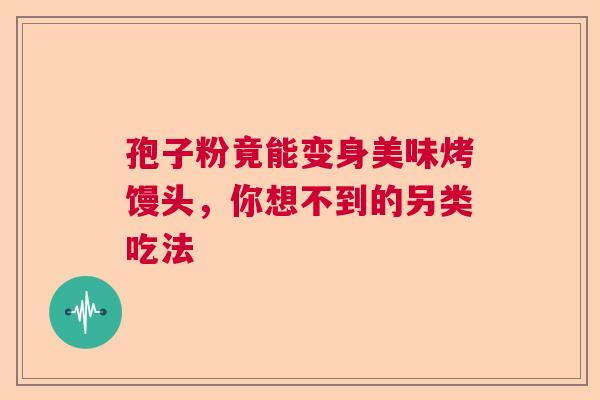 孢子粉竟能变身美味烤馒头，你想不到的另类吃法