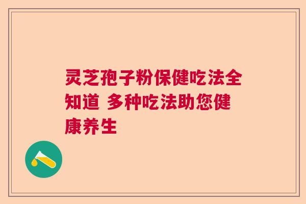 灵芝孢子粉保健吃法全知道 多种吃法助您健康养生