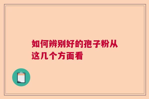 如何辨别好的孢子粉从这几个方面看