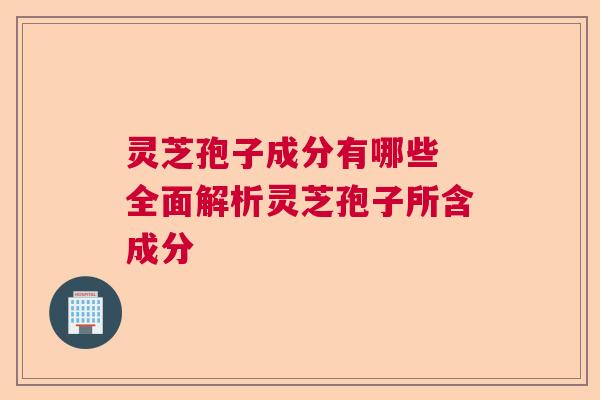灵芝孢子成分有哪些 全面解析灵芝孢子所含成分