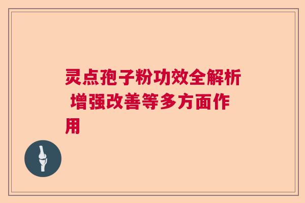 灵点孢子粉功效全解析 增强改善等多方面作用