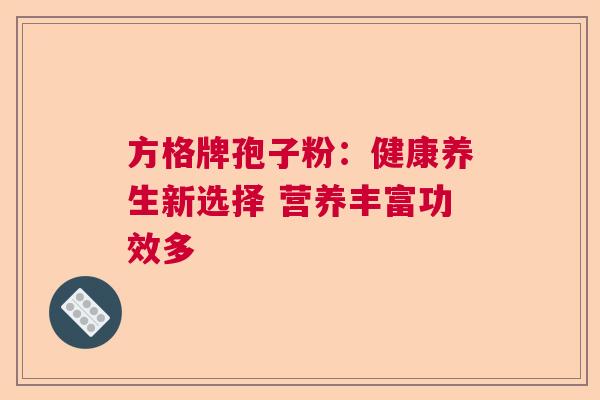 方格牌孢子粉：健康养生新选择 营养丰富功效多